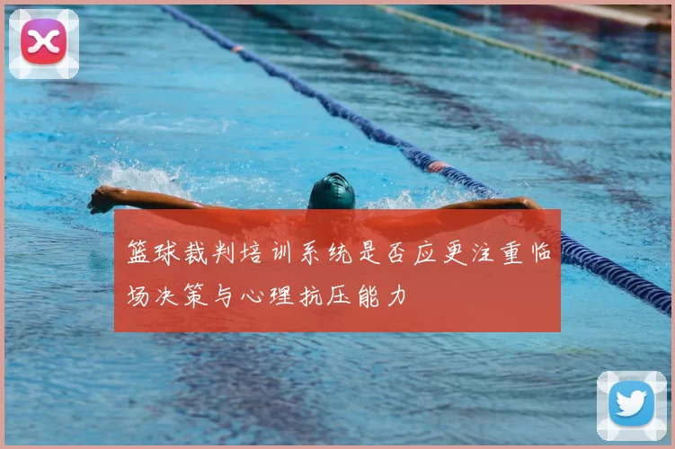 篮球裁判培训系统是否应更注重临场决策与心理抗压能力