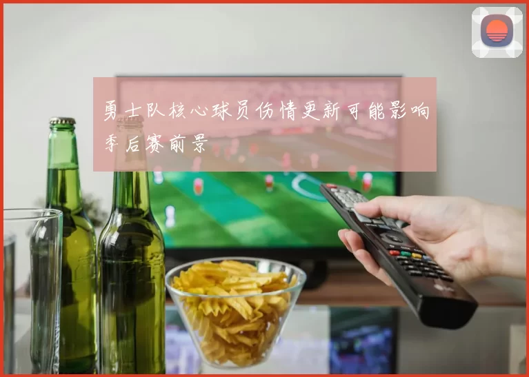 勇士队核心球员伤情更新可能影响季后赛前景