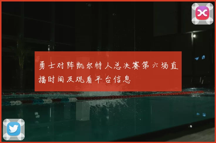 勇士对阵凯尔特人总决赛第六场直播时间及观看平台信息