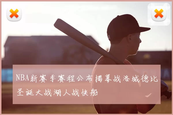 NBA新赛季赛程公布揭幕战洛城德比圣诞大战湖人战快船