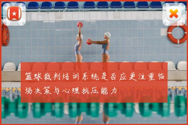 篮球裁判培训系统是否应更注重临场决策与心理抗压能力