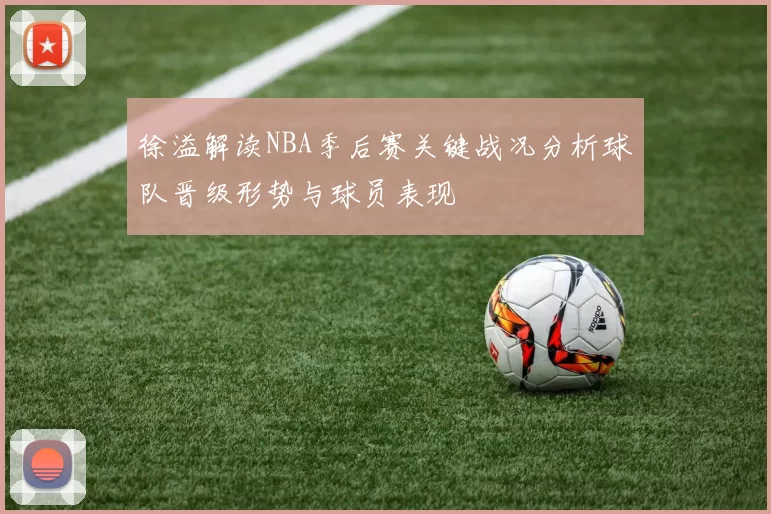 徐溢解读NBA季后赛关键战况分析球队晋级形势与球员表现
