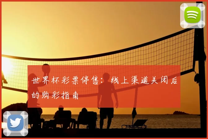世界杯彩票停售:线上渠道关闭后的购彩指南