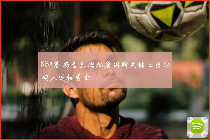 NBA赛场音乐揭秘詹姆斯关键三分助湖人逆转勇士
