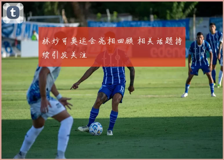 林妙可奥运会亮相回顾 相关话题持续引发关注