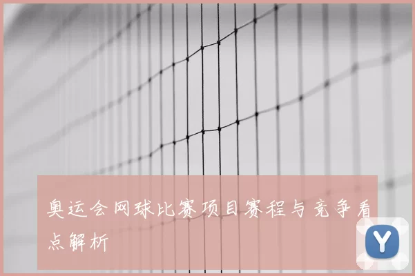 奥运会网球比赛项目赛程与竞争看点解析