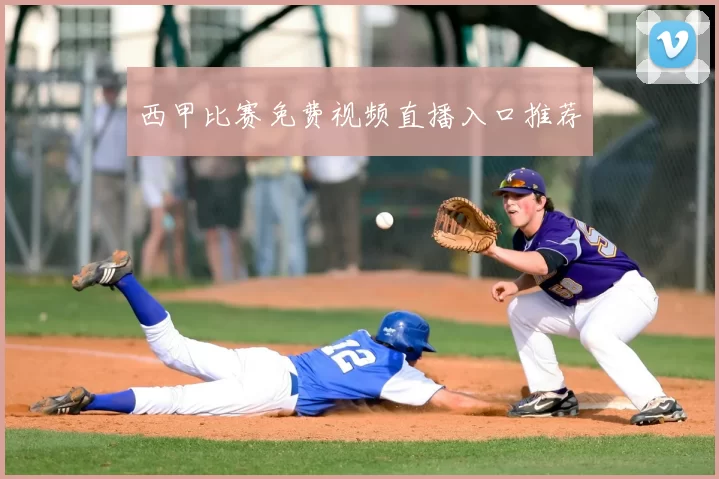 西甲比赛免费视频直播入口推荐