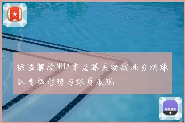 徐溢解读NBA季后赛关键战况分析球队晋级形势与球员表现