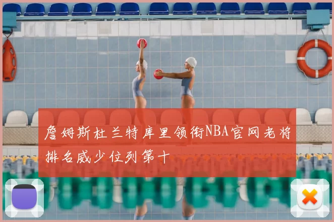 詹姆斯杜兰特库里领衔NBA官网老将排名威少位列第十