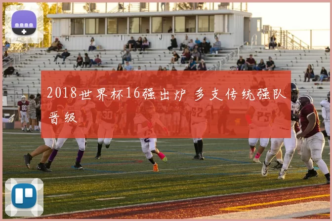2018世界杯16强出炉 多支传统强队晋级