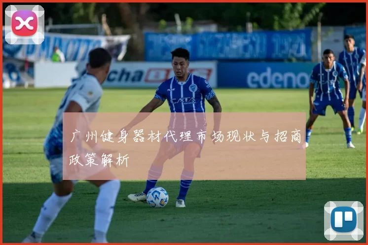 广州健身器材代理市场现状与招商政策解析