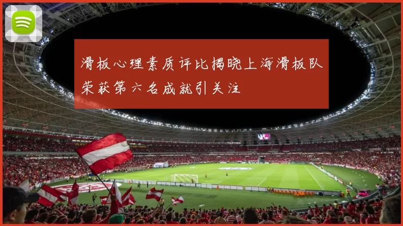 滑板心理素质评比揭晓上海滑板队荣获第六名成就引关注