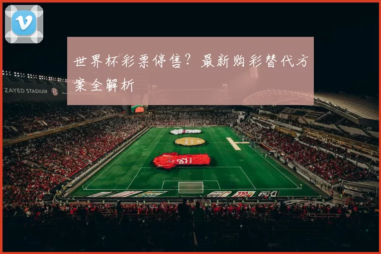 世界杯彩票停售?最新购彩替代方案全解析