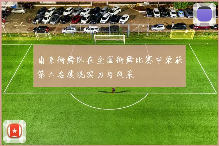 南京街舞队在全国街舞比赛中荣获第六名展现实力与风采