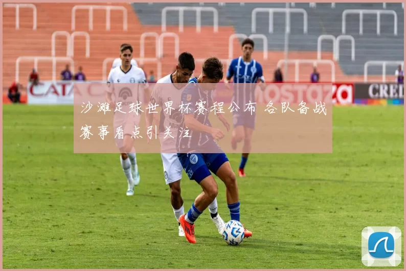 沙滩足球世界杯赛程公布 各队备战赛事看点引关注
