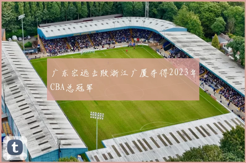 广东宏远击败浙江广厦夺得2023年CBA总冠军