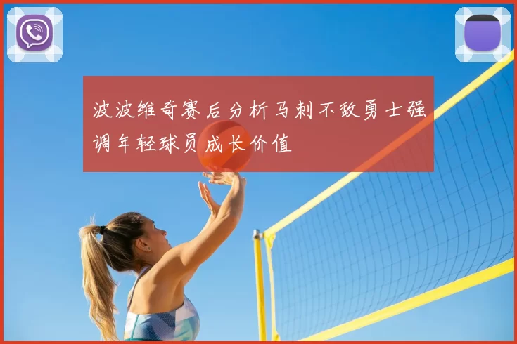 波波维奇赛后分析马刺不敌勇士强调年轻球员成长价值