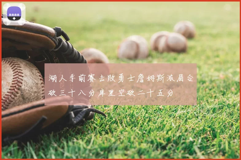湖人季前赛击败勇士詹姆斯浓眉合砍三十八分库里空砍二十五分