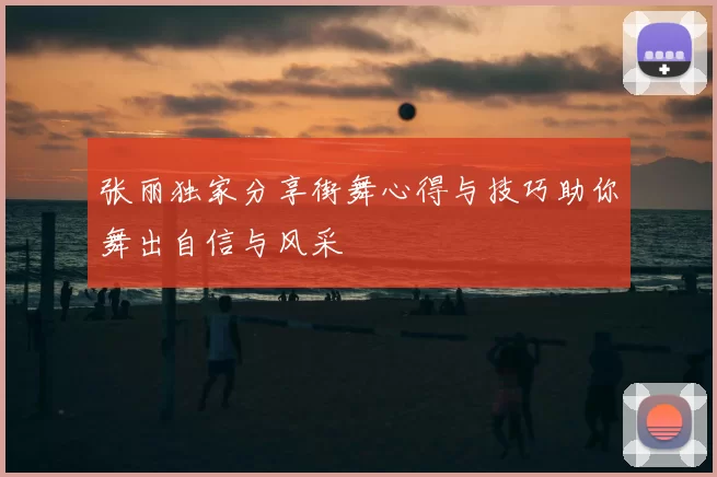 张丽独家分享街舞心得与技巧助你舞出自信与风采