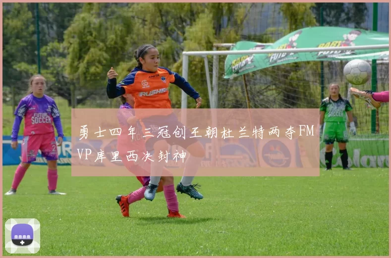 勇士四年三冠创王朝杜兰特两夺FMVP库里西决封神