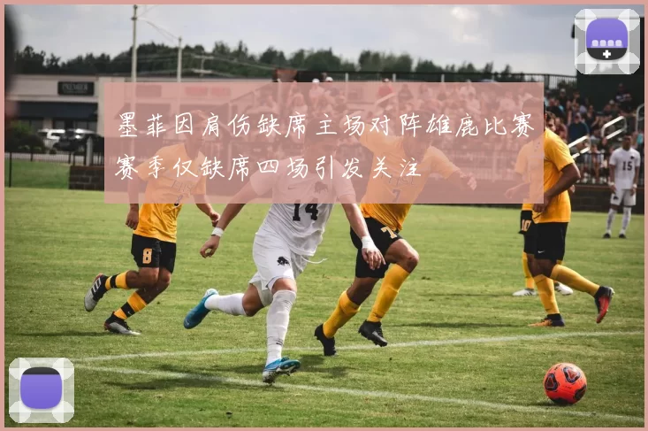 墨菲因肩伤缺席主场对阵雄鹿比赛赛季仅缺席四场引发关注