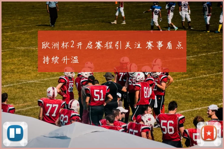欧洲杯2开启赛程引关注 赛事看点持续升温