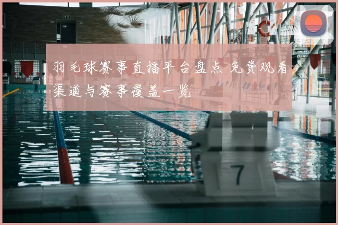 羽毛球赛事直播平台盘点 免费观看渠道与赛事覆盖一览