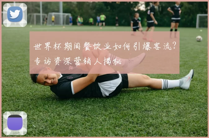 世界杯期间餐饮业如何引爆客流？专访资深营销人揭秘