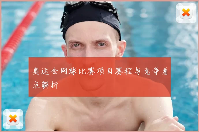 奥运会网球比赛项目赛程与竞争看点解析