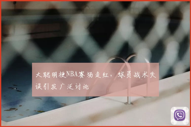大聪明梗NBA赛场走红,球员战术失误引发广泛讨论
