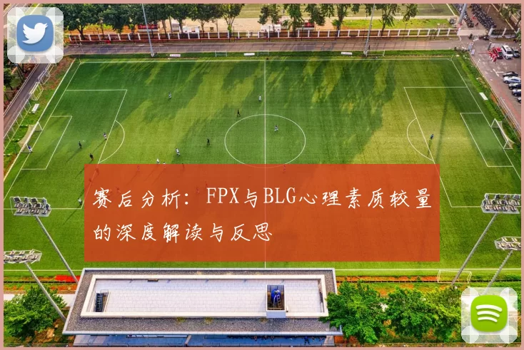 赛后分析：FPX与BLG心理素质较量的深度解读与反思