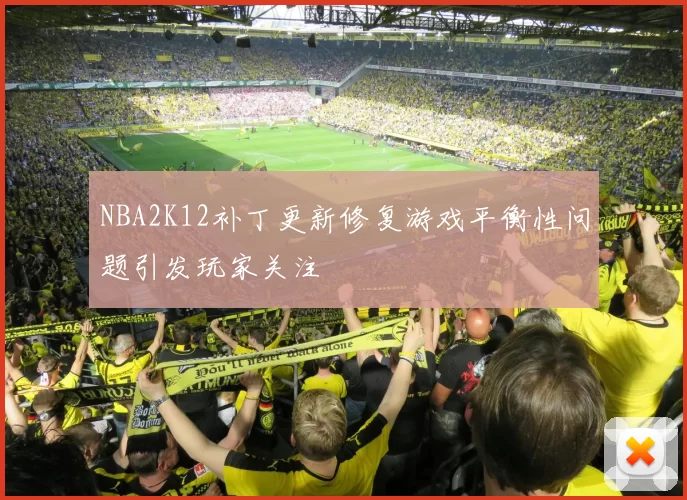 NBA2K12补丁更新修复游戏平衡性问题引发玩家关注