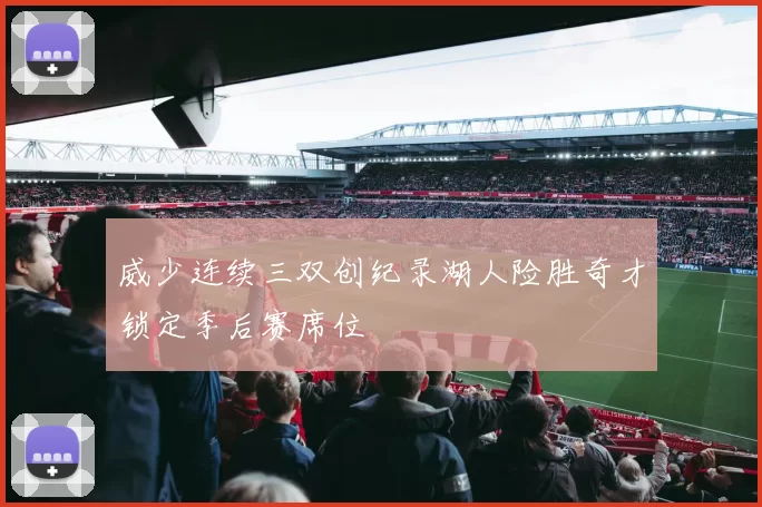 威少连续三双创纪录湖人险胜奇才锁定季后赛席位