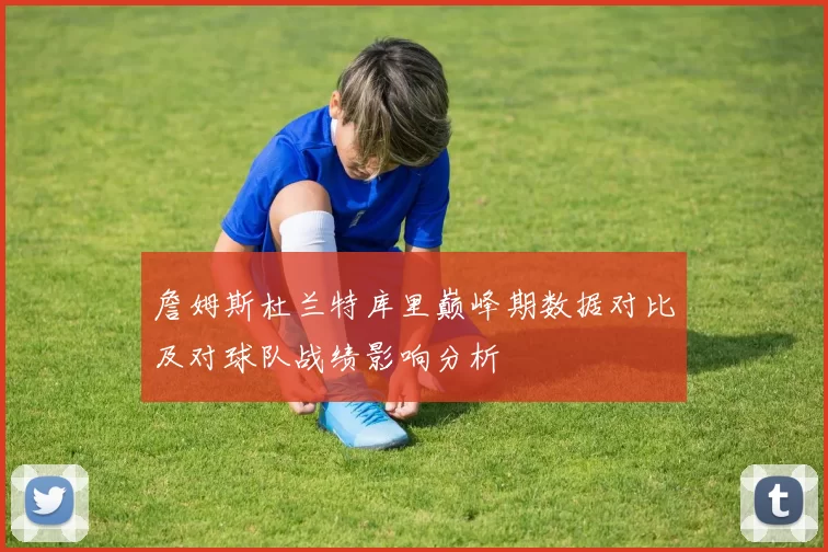 詹姆斯杜兰特库里巅峰期数据对比及对球队战绩影响分析