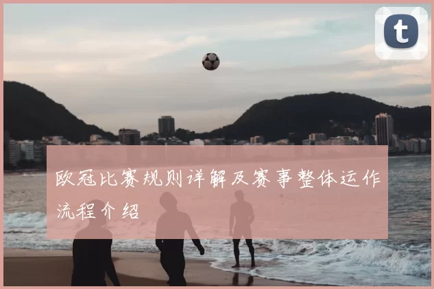 欧冠比赛规则详解及赛事整体运作流程介绍