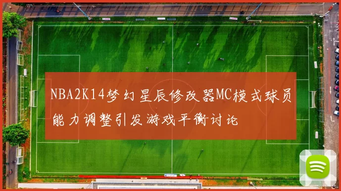NBA2K14梦幻星辰修改器MC模式球员能力调整引发游戏平衡讨论