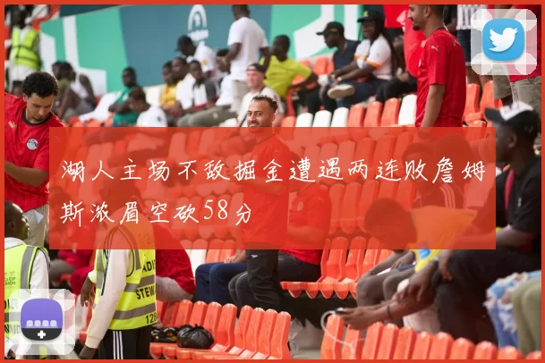 湖人主场不敌掘金遭遇两连败詹姆斯浓眉空砍58分