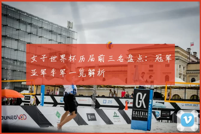 女子世界杯历届前三名盘点:冠军亚军季军一览解析