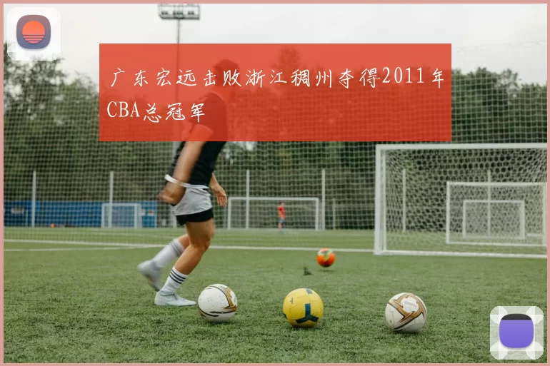 广东宏远击败浙江稠州夺得2011年CBA总冠军