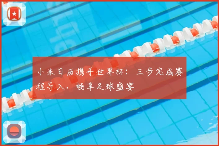 小米日历携手世界杯：三步完成赛程导入，畅享足球盛宴