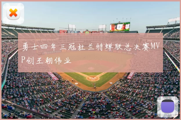 勇士四年三冠杜兰特蝉联总决赛MVP创王朝伟业