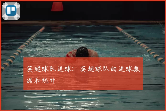 英超球队进球：英超球队的进球数据和统计
