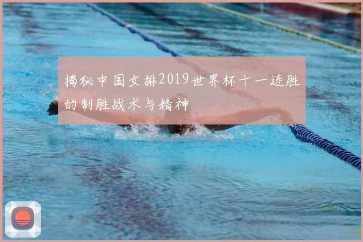 揭秘中国女排2019世界杯十一连胜的制胜战术与精神