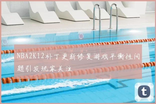 NBA2K12补丁更新修复游戏平衡性问题引发玩家关注