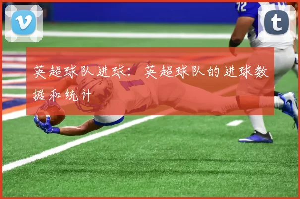 英超球队进球：英超球队的进球数据和统计