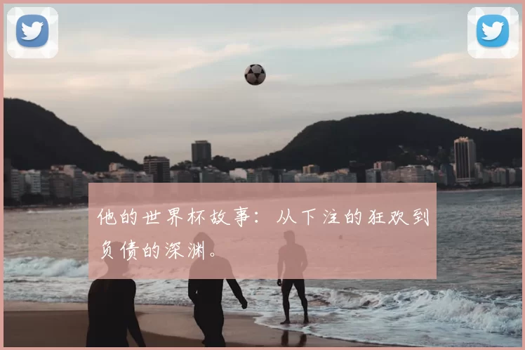 他的世界杯故事:从下注的狂欢到负债的深渊。