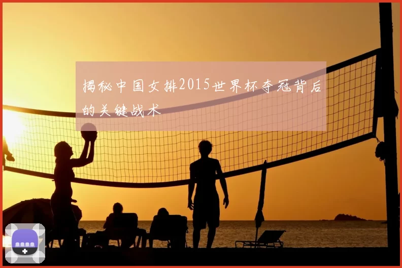 揭秘中国女排2015世界杯夺冠背后的关键战术