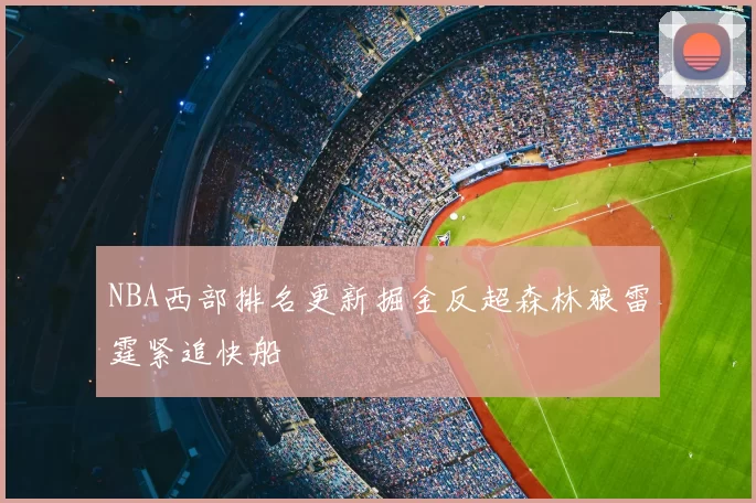 NBA西部排名更新掘金反超森林狼雷霆紧追快船