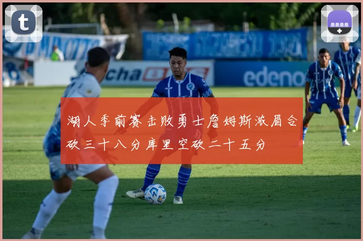 湖人季前赛击败勇士詹姆斯浓眉合砍三十八分库里空砍二十五分