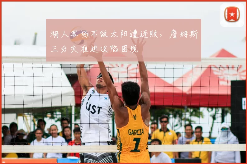 湖人客场不敌太阳遭连败，詹姆斯三分失准进攻陷困境